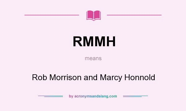 What does RMMH mean? It stands for Rob Morrison and Marcy Honnold