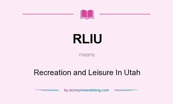 What does RLIU mean? It stands for Recreation and Leisure In Utah