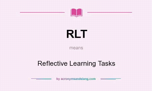 What does RLT mean? It stands for Reflective Learning Tasks