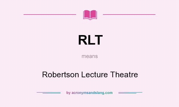 What does RLT mean? It stands for Robertson Lecture Theatre