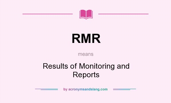 What does RMR mean? It stands for Results of Monitoring and Reports
