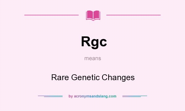 What does Rgc mean? It stands for Rare Genetic Changes