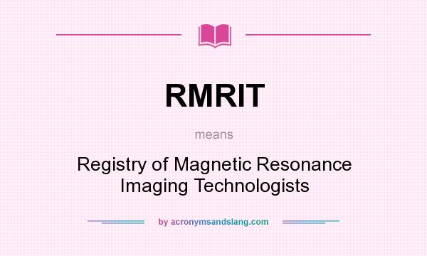 What does RMRIT mean? It stands for Registry of Magnetic Resonance Imaging Technologists
