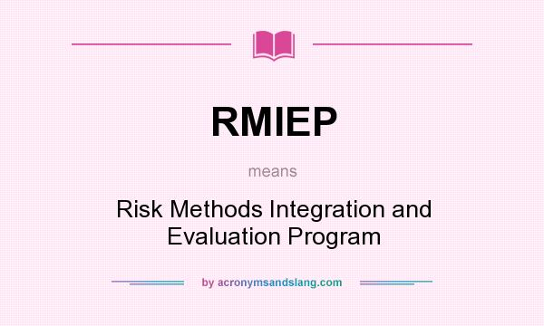 What does RMIEP mean? It stands for Risk Methods Integration and Evaluation Program