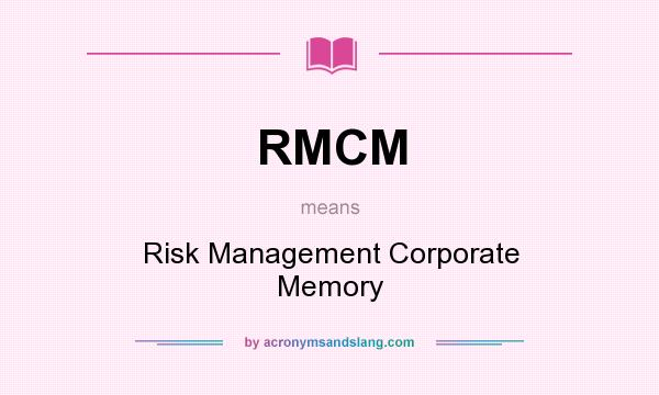 What does RMCM mean? It stands for Risk Management Corporate Memory