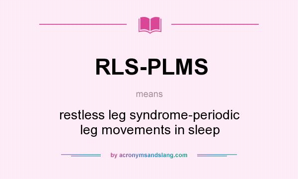 What does RLS-PLMS mean? It stands for restless leg syndrome-periodic leg movements in sleep