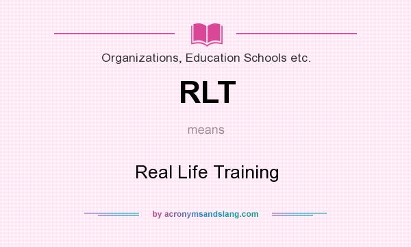 What does RLT mean? It stands for Real Life Training