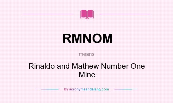 What does RMNOM mean? It stands for Rinaldo and Mathew Number One Mine
