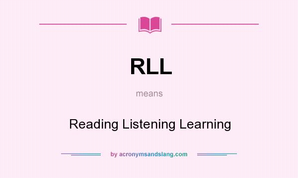 What does RLL mean? It stands for Reading Listening Learning