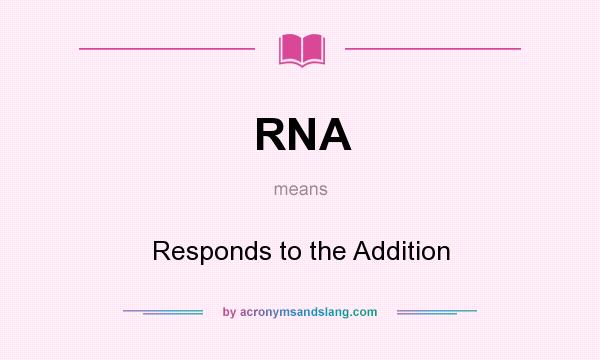What does RNA mean? It stands for Responds to the Addition