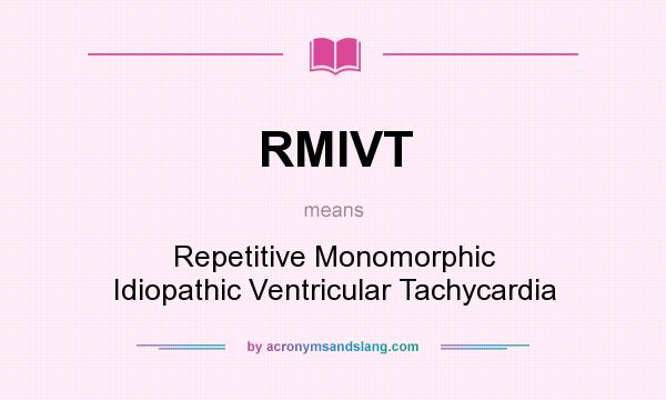 What does RMIVT mean? It stands for Repetitive Monomorphic Idiopathic Ventricular Tachycardia