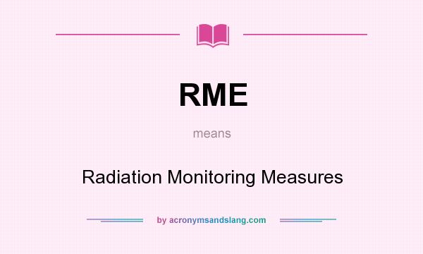 What does RME mean? It stands for Radiation Monitoring Measures