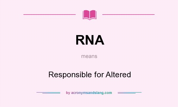 What does RNA mean? It stands for Responsible for Altered