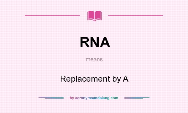 What does RNA mean? It stands for Replacement by A