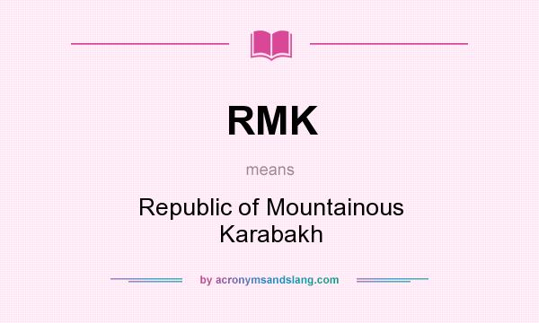 What does RMK mean? It stands for Republic of Mountainous Karabakh