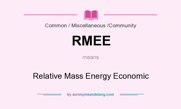 What does RMEE mean? It stands for Relative Mass Energy Economic