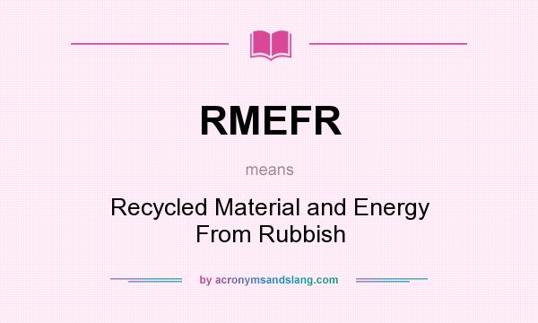 What does RMEFR mean? It stands for Recycled Material and Energy From Rubbish