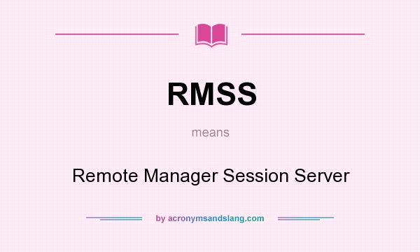 What does RMSS mean? It stands for Remote Manager Session Server