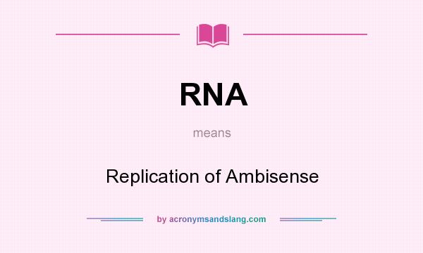 What does RNA mean? It stands for Replication of Ambisense