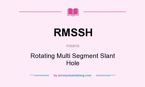 What does RMSSH mean? It stands for Rotating Multi Segment Slant Hole