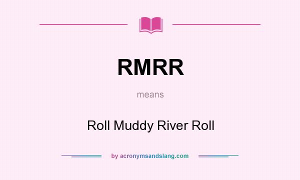 What does RMRR mean? It stands for Roll Muddy River Roll