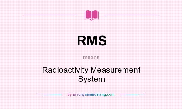 What does RMS mean? It stands for Radioactivity Measurement System