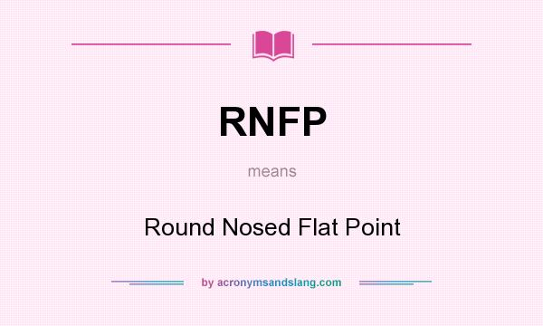What does RNFP mean? It stands for Round Nosed Flat Point