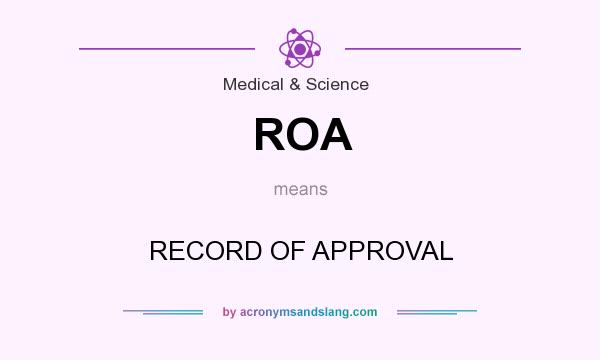 What does ROA mean? It stands for RECORD OF APPROVAL