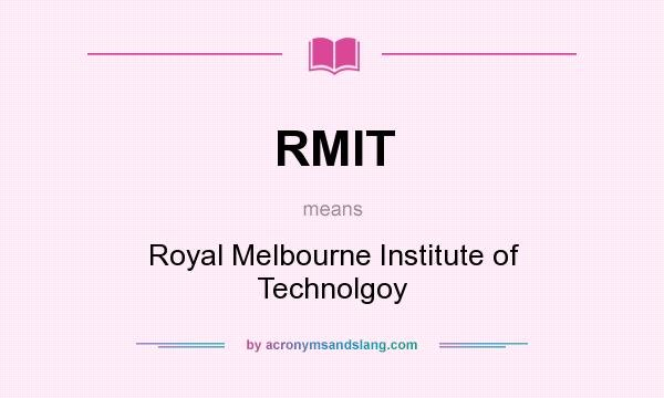 What does RMIT mean? It stands for Royal Melbourne Institute of Technolgoy