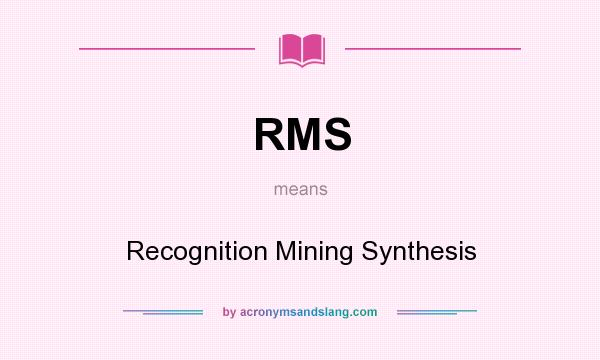 What does RMS mean? It stands for Recognition Mining Synthesis