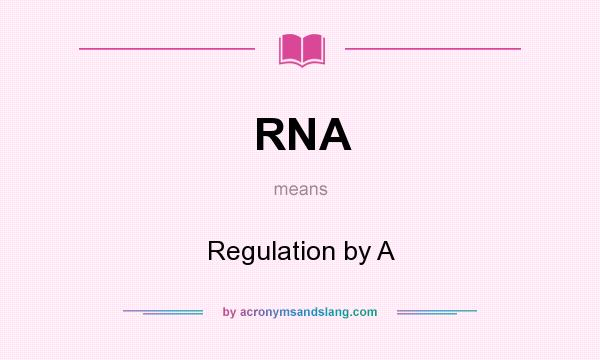 What does RNA mean? It stands for Regulation by A