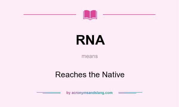 What does RNA mean? It stands for Reaches the Native