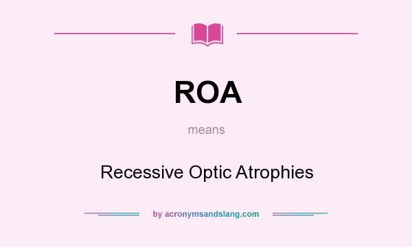 What does ROA mean? It stands for Recessive Optic Atrophies
