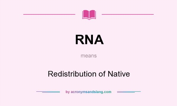 What does RNA mean? It stands for Redistribution of Native