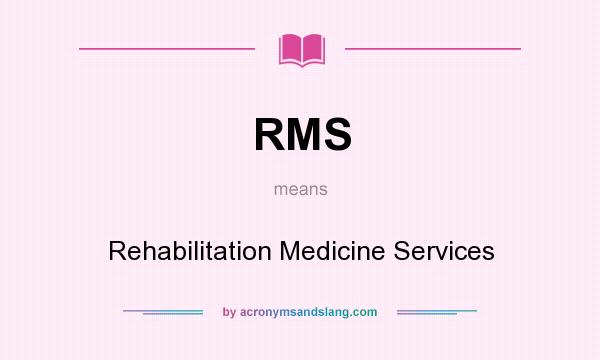 What does RMS mean? It stands for Rehabilitation Medicine Services