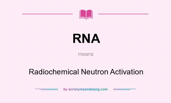 What does RNA mean? It stands for Radiochemical Neutron Activation
