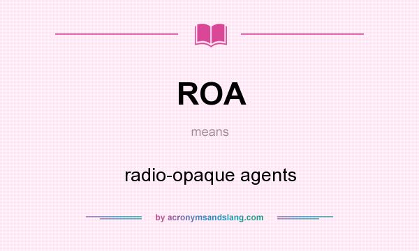 What does ROA mean? It stands for radio-opaque agents