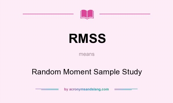 What does RMSS mean? It stands for Random Moment Sample Study