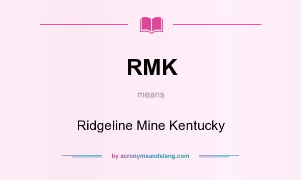 What does RMK mean? It stands for Ridgeline Mine Kentucky