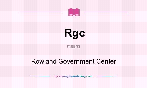What does Rgc mean? It stands for Rowland Government Center