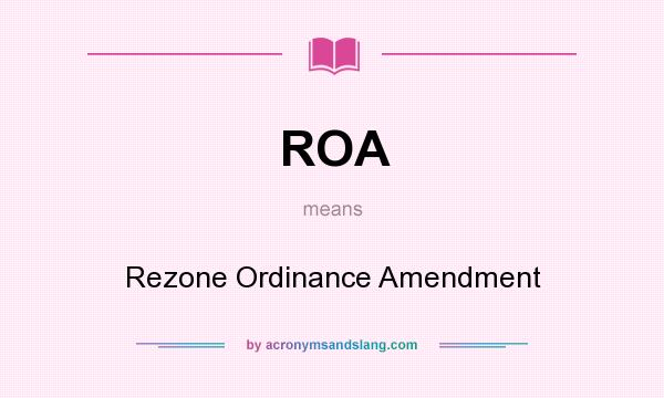 What does ROA mean? It stands for Rezone Ordinance Amendment