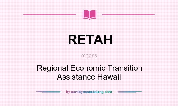 What does RETAH mean? It stands for Regional Economic Transition Assistance Hawaii