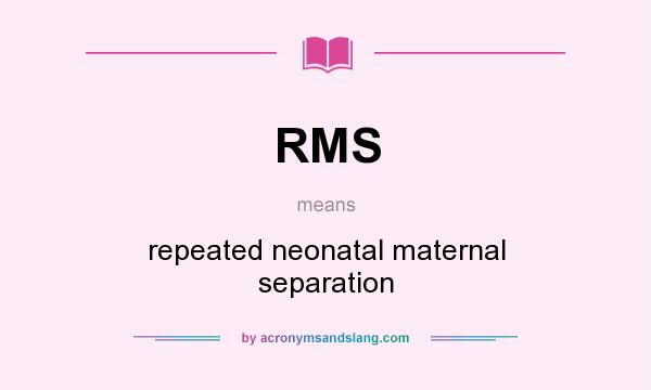 What does RMS mean? It stands for repeated neonatal maternal separation