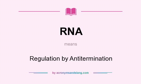 What does RNA mean? It stands for Regulation by Antitermination