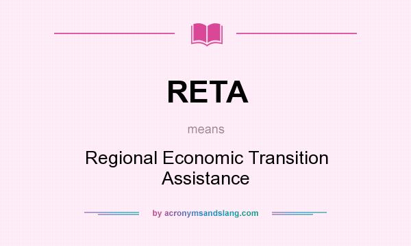 What does RETA mean? It stands for Regional Economic Transition Assistance