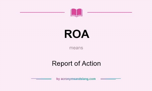 What does ROA mean? It stands for Report of Action