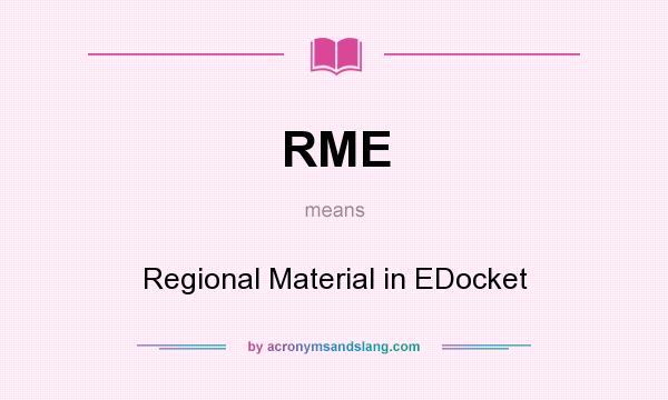 What does RME mean? It stands for Regional Material in EDocket