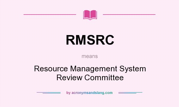 What does RMSRC mean? It stands for Resource Management System Review Committee