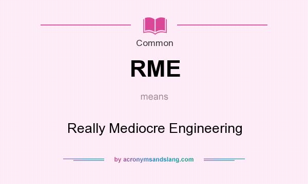 What does RME mean? It stands for Really Mediocre Engineering