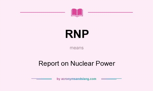 What does RNP mean? It stands for Report on Nuclear Power